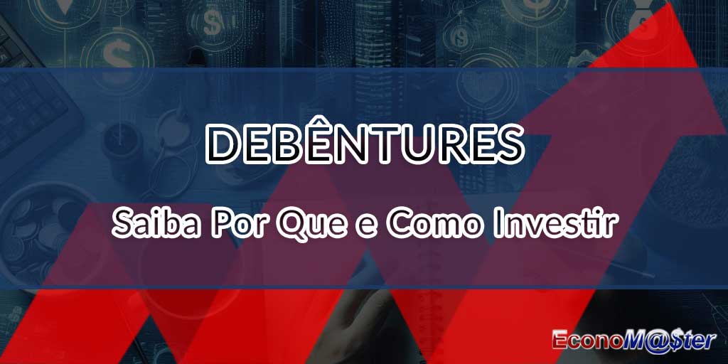 Debêntures: Saiba por que e como investir nesses papéis