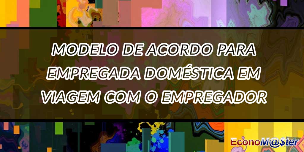 Acordo para Empregada Doméstica em Viagem com o Empregador