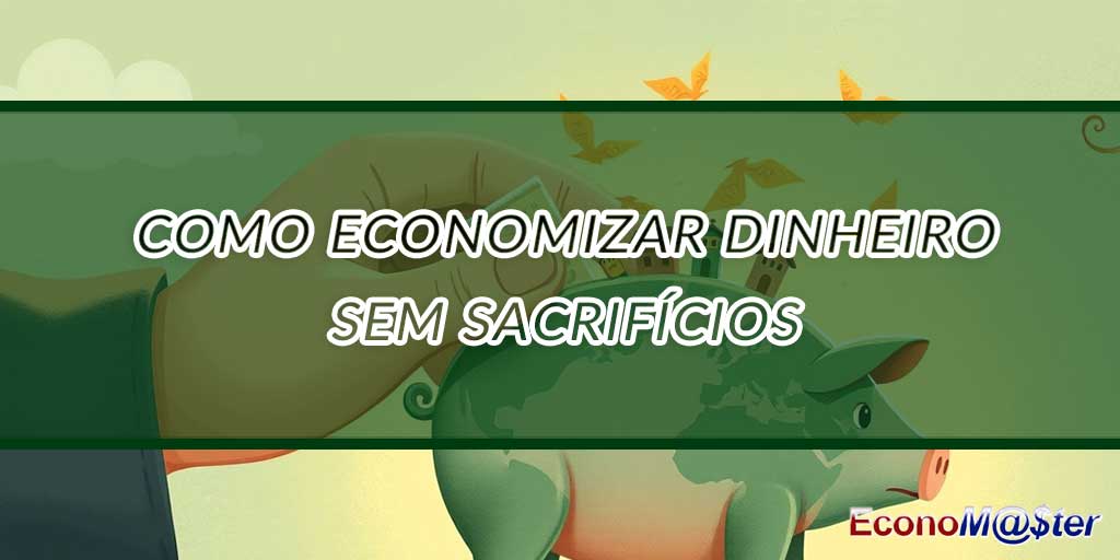 Como Economizar Dinheiro sem Sacrifícios